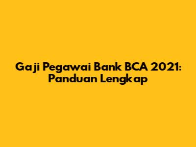 Gaji Pegawai Bank BCA 2021: Panduan Lengkap