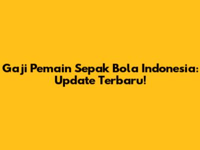 Gaji Pemain Sepak Bola Indonesia: Update Terbaru!