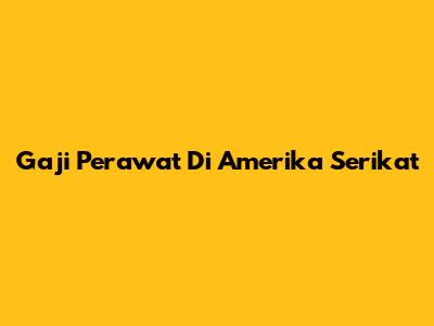 Gaji Perawat Di Amerika Serikat
