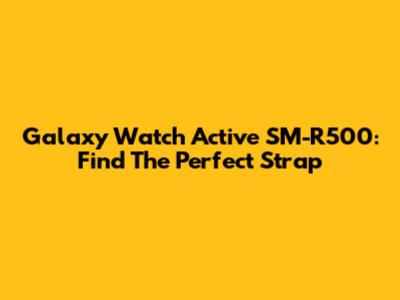 Galaxy Watch Active SM-R500: Find The Perfect Strap