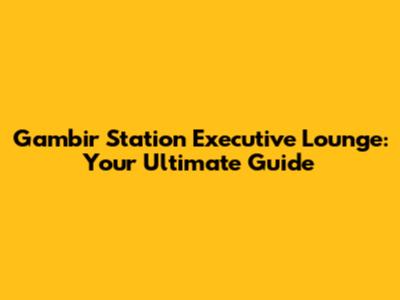 Gambir Station Executive Lounge: Your Ultimate Guide