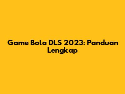 Game Bola DLS 2023: Panduan Lengkap