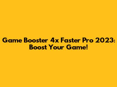 Game Booster 4x Faster Pro 2023: Boost Your Game!