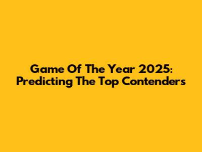 Game Of The Year 2025: Predicting The Top Contenders
