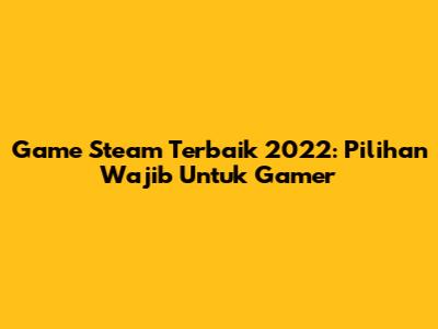 Game Steam Terbaik 2022: Pilihan Wajib Untuk Gamer