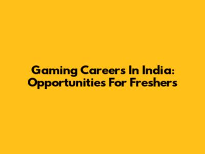 Gaming Careers In India: Opportunities For Freshers
