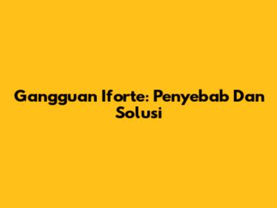 Gangguan Iforte: Penyebab Dan Solusi