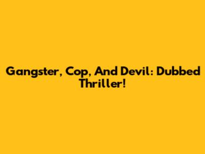 Gangster, Cop, And Devil: Dubbed Thriller!