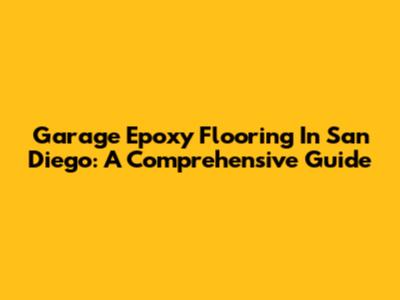 Garage Epoxy Flooring In San Diego: A Comprehensive Guide