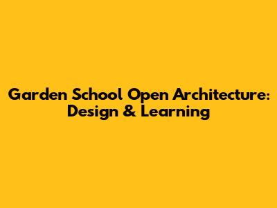 Garden School Open Architecture: Design & Learning