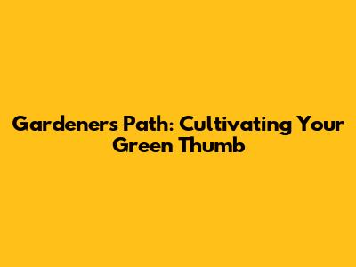 Gardener's Path: Cultivating Your Green Thumb