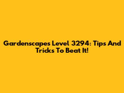 Gardenscapes Level 3294: Tips And Tricks To Beat It!