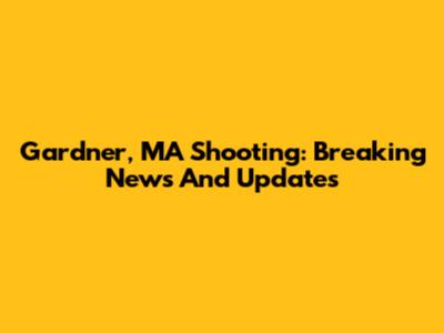 Gardner, MA Shooting: Breaking News And Updates