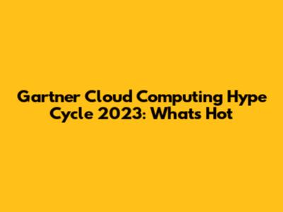 Gartner Cloud Computing Hype Cycle 2023: What's Hot