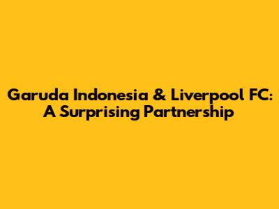 Garuda Indonesia & Liverpool FC: A Surprising Partnership