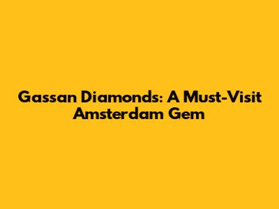 Gassan Diamonds: A Must-Visit Amsterdam Gem