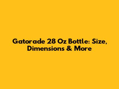 Gatorade 28 Oz Bottle: Size, Dimensions & More