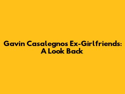 Gavin Casalegno's Ex-Girlfriends: A Look Back