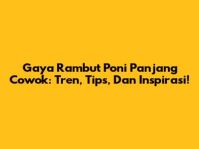 Gaya Rambut Poni Panjang Cowok: Tren, Tips, Dan Inspirasi!