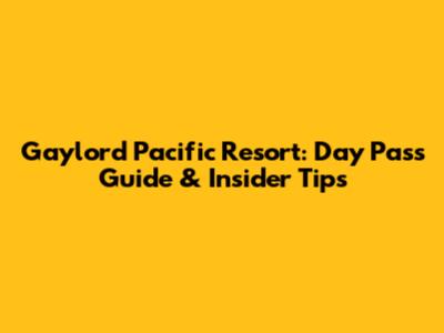 Gaylord Pacific Resort: Day Pass Guide & Insider Tips