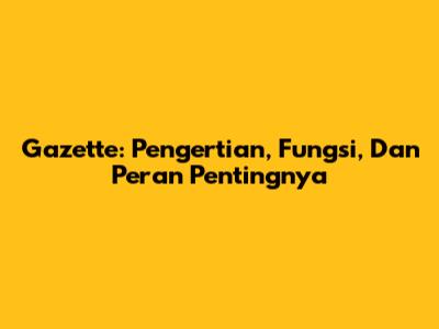 Gazette: Pengertian, Fungsi, Dan Peran Pentingnya