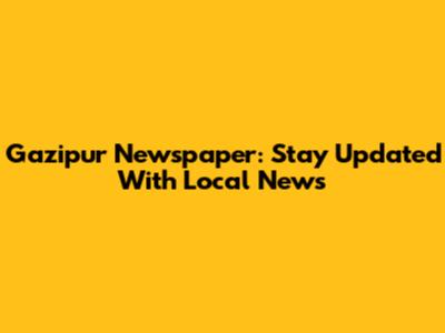 Gazipur Newspaper: Stay Updated With Local News