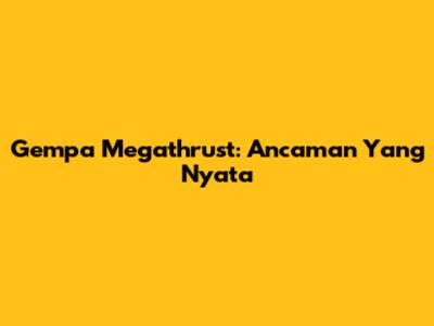 Gempa Megathrust: Ancaman Yang Nyata
