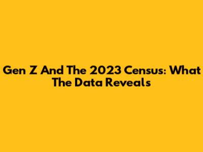 Gen Z And The 2023 Census: What The Data Reveals