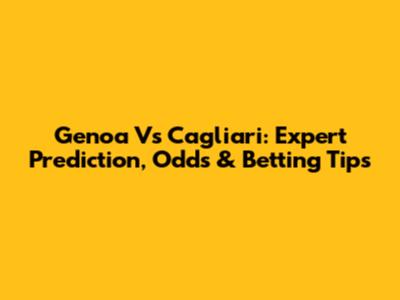 Genoa Vs Cagliari: Expert Prediction, Odds & Betting Tips