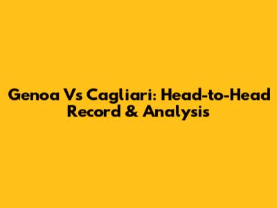 Genoa Vs Cagliari: Head-to-Head Record & Analysis