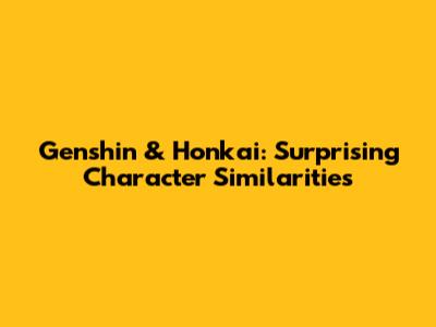 Genshin & Honkai: Surprising Character Similarities