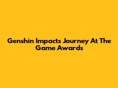 Genshin Impact's Journey At The Game Awards
