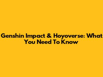 Genshin Impact & Hoyoverse: What You Need To Know
