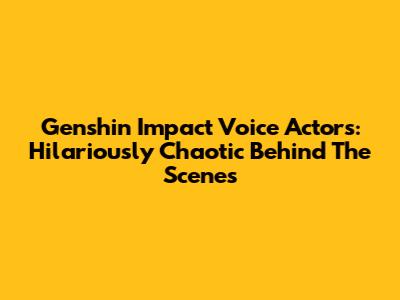 Genshin Impact Voice Actors: Hilariously Chaotic Behind The Scenes