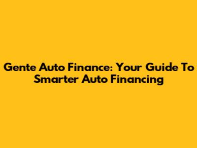 Gente Auto Finance: Your Guide To Smarter Auto Financing
