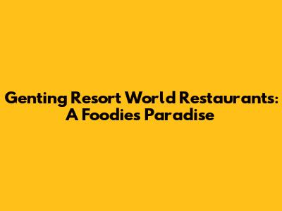 Genting Resort World Restaurants: A Foodie's Paradise