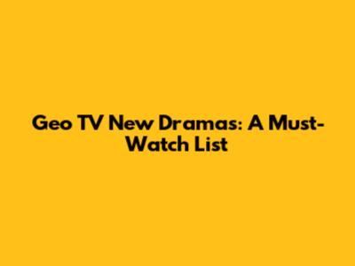 Geo TV New Dramas: A Must-Watch List