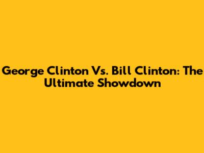 George Clinton Vs. Bill Clinton: The Ultimate Showdown