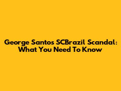 George Santos' SCBrazil Scandal: What You Need To Know