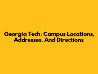Georgia Tech: Campus Locations, Addresses, And Directions