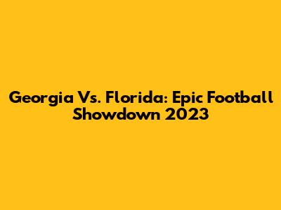 Georgia Vs. Florida: Epic Football Showdown 2023