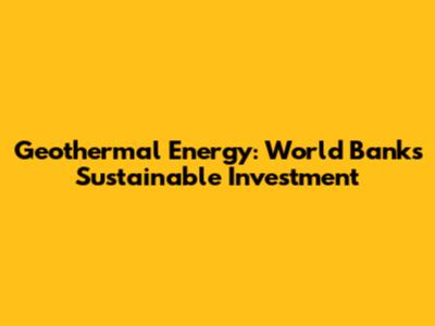 Geothermal Energy: World Bank's Sustainable Investment