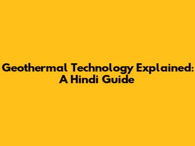 Geothermal Technology Explained: A Hindi Guide