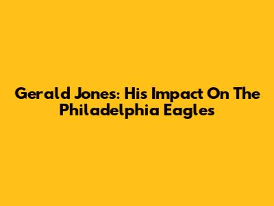 Gerald Jones: His Impact On The Philadelphia Eagles