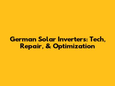 German Solar Inverters: Tech, Repair, & Optimization