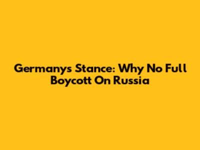 Germany's Stance: Why No Full Boycott On Russia