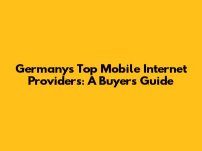 Germany's Top Mobile Internet Providers: A Buyer's Guide