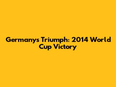 Germany's Triumph: 2014 World Cup Victory
