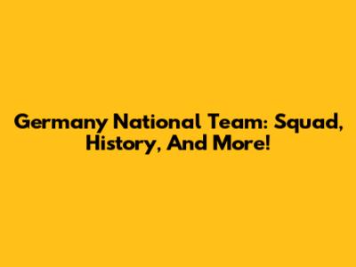 Germany National Team: Squad, History, And More!