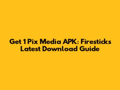 Get 1 Pix Media APK: Firestick's Latest Download Guide